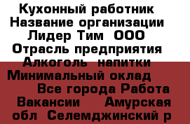 Кухонный работник › Название организации ­ Лидер Тим, ООО › Отрасль предприятия ­ Алкоголь, напитки › Минимальный оклад ­ 22 000 - Все города Работа » Вакансии   . Амурская обл.,Селемджинский р-н